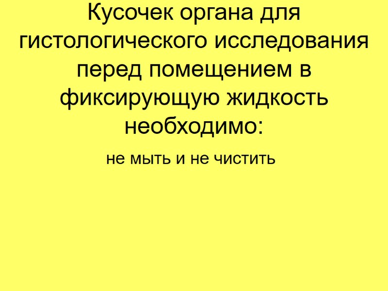 Кусочек органа для гистологического исследования перед помещением в фиксирующую жидкость необходимо: не мыть и